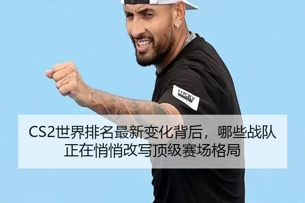 CS2世界排名最新变化背后，哪些战队正在悄悄改写顶级赛场格局